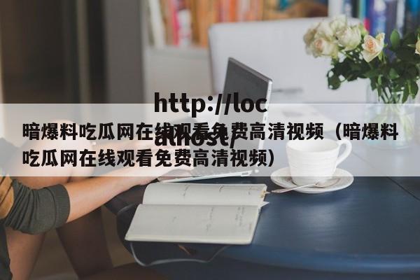 暗爆料吃瓜网在线观看免费高清视频(暗爆料吃瓜网在线观看免费高清视频)