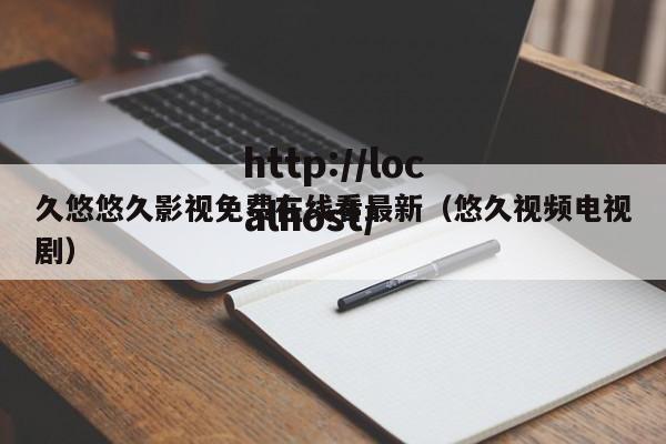 久悠悠久影视免费在线看最新(悠久视频电视剧)