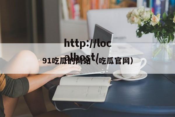 91吃瓜的网站(吃瓜官网)