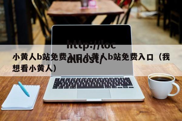 小黄人b站免费入口小黄人b站免费入口(我想看小黄人)